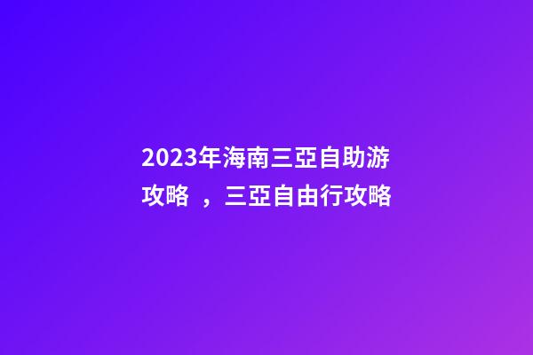 2023年海南三亞自助游攻略，三亞自由行攻略